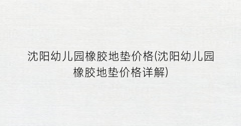 沈阳幼儿园橡胶地垫价格(沈阳幼儿园橡胶地垫价格详解)
