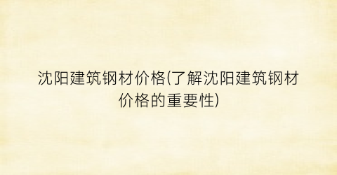 “沈阳建筑钢材价格(了解沈阳建筑钢材价格的重要性)