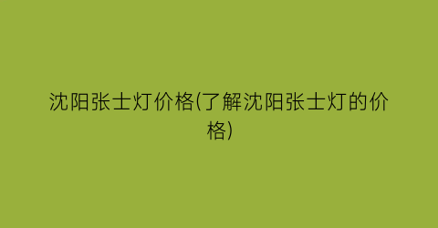 沈阳张士灯价格(了解沈阳张士灯的价格)