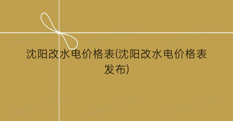 沈阳改水电价格表(沈阳改水电价格表发布)