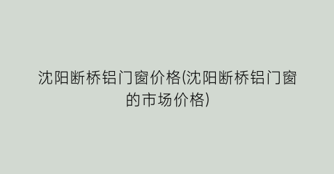 沈阳断桥铝门窗价格(沈阳断桥铝门窗的市场价格)