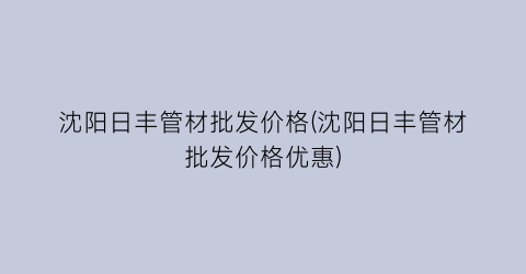 沈阳日丰管材批发价格(沈阳日丰管材批发价格优惠)
