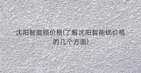 沈阳智能锁价格(了解沈阳智能锁价格的几个方面)