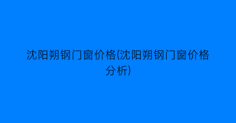 沈阳朔钢门窗价格(沈阳朔钢门窗价格分析)