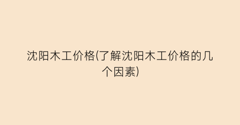 沈阳木工价格(了解沈阳木工价格的几个因素)