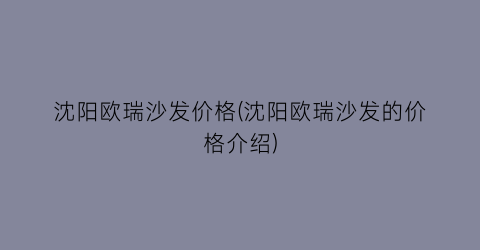 沈阳欧瑞沙发价格(沈阳欧瑞沙发的价格介绍)