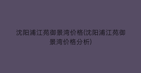 沈阳浦江苑御景湾价格(沈阳浦江苑御景湾价格分析)