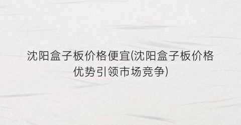 沈阳盒子板价格便宜(沈阳盒子板价格优势引领市场竞争)