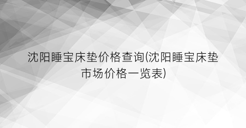 沈阳睡宝床垫价格查询(沈阳睡宝床垫市场价格一览表)