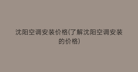 沈阳空调安装价格(了解沈阳空调安装的价格)