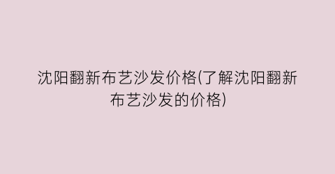 沈阳翻新布艺沙发价格(了解沈阳翻新布艺沙发的价格)