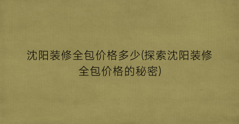 沈阳装修全包价格多少(探索沈阳装修全包价格的秘密)