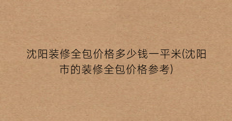 沈阳装修全包价格多少钱一平米(沈阳市的装修全包价格参考)