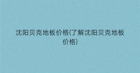 沈阳贝克地板价格(了解沈阳贝克地板价格)