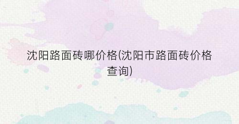 沈阳路面砖哪价格(沈阳市路面砖价格查询)