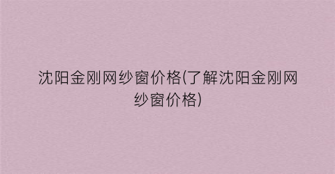 沈阳金刚网纱窗价格(了解沈阳金刚网纱窗价格)