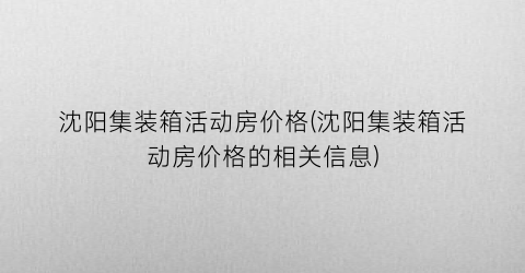沈阳集装箱活动房价格(沈阳集装箱活动房价格的相关信息)