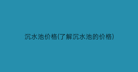 沉水池价格(了解沉水池的价格)
