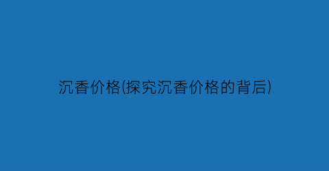 沉香价格(探究沉香价格的背后)