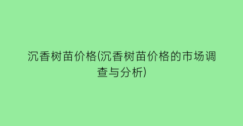 沉香树苗价格(沉香树苗价格的市场调查与分析)