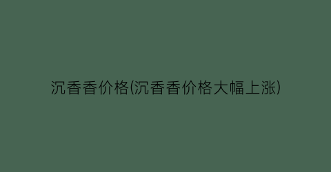 沉香香价格(沉香香价格大幅上涨)