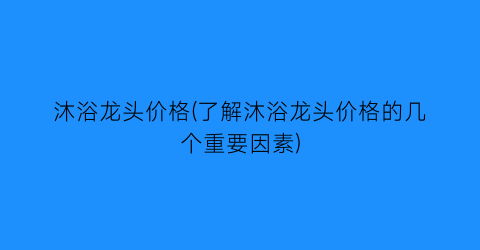沐浴龙头价格(了解沐浴龙头价格的几个重要因素)