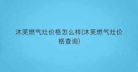 沐芙燃气灶价格怎么样(沐芙燃气灶价格查询)