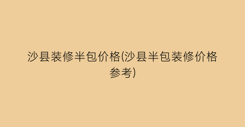 沙县装修半包价格(沙县半包装修价格参考)