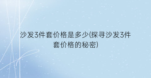 沙发3件套价格是多少(探寻沙发3件套价格的秘密)