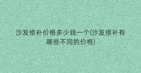 沙发修补价格多少钱一个(沙发修补有哪些不同的价格)