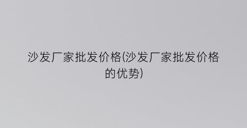 沙发厂家批发价格(沙发厂家批发价格的优势)