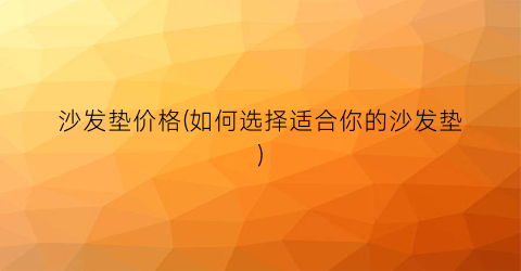 沙发垫价格(如何选择适合你的沙发垫)