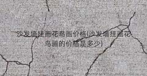 沙发墙挂画花鸟画价格(沙发墙挂画花鸟画的价格是多少)