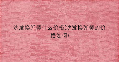 沙发换弹簧什么价格(沙发换弹簧的价格如何)