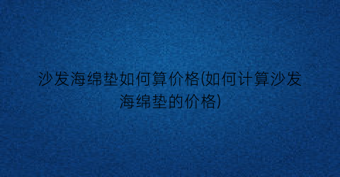 沙发海绵垫如何算价格(如何计算沙发海绵垫的价格)