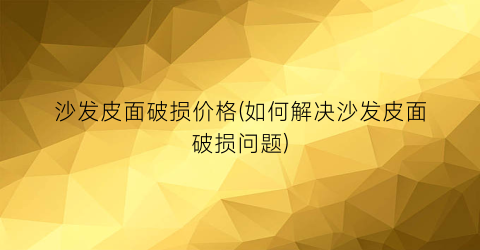 沙发皮面破损价格(如何解决沙发皮面破损问题)