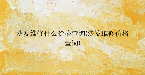 沙发维修什么价格查询(沙发维修价格查询)