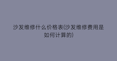 沙发维修什么价格表(沙发维修费用是如何计算的)
