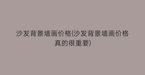 沙发背景墙画价格(沙发背景墙画价格真的很重要)