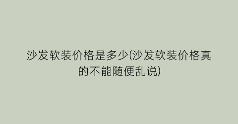 “沙发软装价格是多少(沙发软装价格真的不能随便乱说)