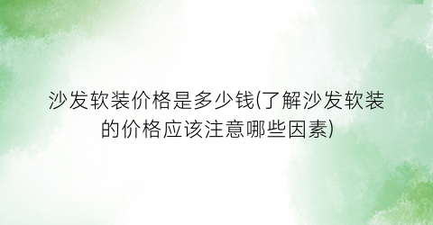 沙发软装价格是多少钱(了解沙发软装的价格应该注意哪些因素)