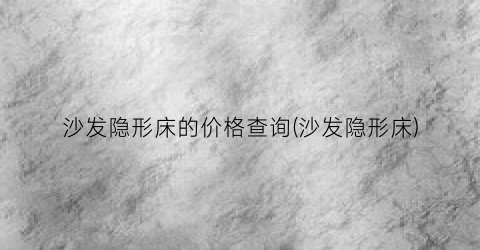 沙发隐形床的价格查询(沙发隐形床)
