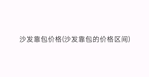 “沙发靠包价格(沙发靠包的价格区间)