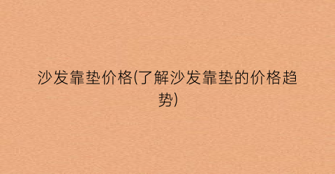 沙发靠垫价格(了解沙发靠垫的价格趋势)