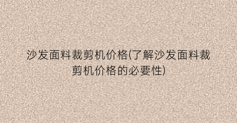 “沙发面料裁剪机价格(了解沙发面料裁剪机价格的必要性)