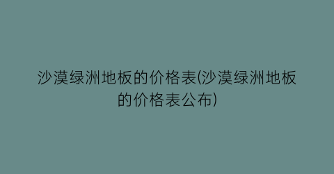 沙漠绿洲地板的价格表(沙漠绿洲地板的价格表公布)