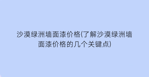 沙漠绿洲墙面漆价格(了解沙漠绿洲墙面漆价格的几个关键点)