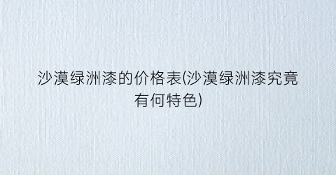 沙漠绿洲漆的价格表(沙漠绿洲漆究竟有何特色)