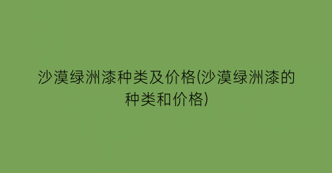 沙漠绿洲漆种类及价格(沙漠绿洲漆的种类和价格)
