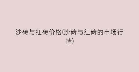 沙砖与红砖价格(沙砖与红砖的市场行情)